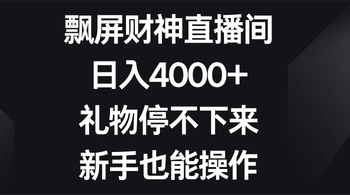 飘屏财神直播间，日入4000+，礼物停不下来，新手也能操作-客创社 - 专注互联网轻资产创业及网络项目资源整合与分享福鑫网创 -  免费且强大的项目分享网站