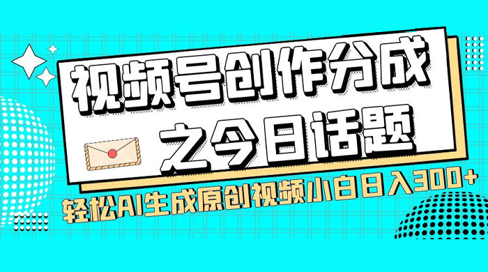 视频号创作分成之今日话题，两种方法，轻松 AI 生成原创视频，小白日入 300+-客创社 - 专注互联网轻资产创业及网络项目资源整合与分享福鑫网创 -  免费且强大的项目分享网站