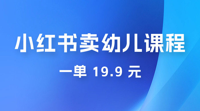 小红书卖幼儿园课程，一单 19.9 元，一部手机即可操作-客创社 - 专注互联网轻资产创业及网络项目资源整合与分享福鑫网创 -  免费且强大的项目分享网站