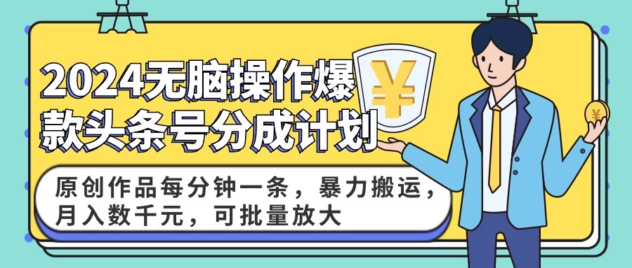 2024AI爆款头条号分成计划：原创作品每分钟一条，暴力搬运，月入数千元，可批量放大-客创社 - 专注互联网轻资产创业及网络项目资源整合与分享福鑫网创 -  免费且强大的项目分享网站