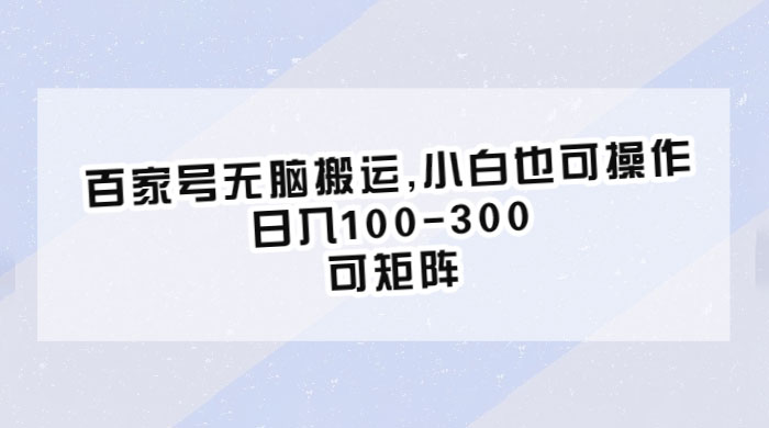 百家号无脑搬运：小白也可操作，日入100-300，可矩阵-客创社 - 专注互联网轻资产创业及网络项目资源整合与分享福鑫网创 -  免费且强大的项目分享网站