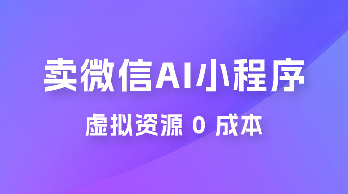 闲鱼卖微信 AI 小程序工具，虚拟资源 0 成本，一部手机即可操作-客创社 - 专注互联网轻资产创业及网络项目资源整合与分享福鑫网创 -  免费且强大的项目分享网站