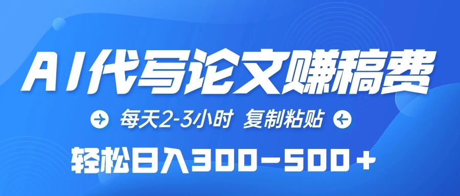 AI代写论文赚稿费，每天2-3小时，复制粘贴，轻松日入300-500＋-客创社 - 专注互联网轻资产创业及网络项目资源整合与分享福鑫网创 -  免费且强大的项目分享网站