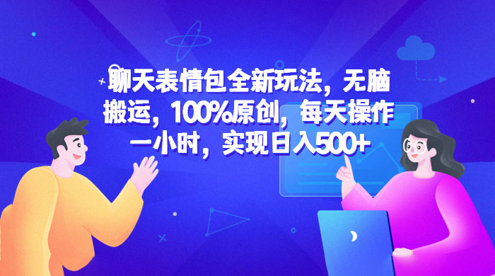 聊天表情包全新玩法：无脑搬运，100% 原创，每天操作一小时，实现日入过百-客创社 - 专注互联网轻资产创业及网络项目资源整合与分享福鑫网创 -  免费且强大的项目分享网站