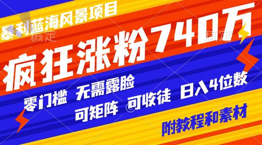 暴利蓝海风景项目疯狂涨粉 740w，0 门槛，无需露脸，可矩阵，可收徒，日入 4 位数（附教程和素材）-客创社 - 专注互联网轻资产创业及网络项目资源整合与分享福鑫网创 -  免费且强大的项目分享网站