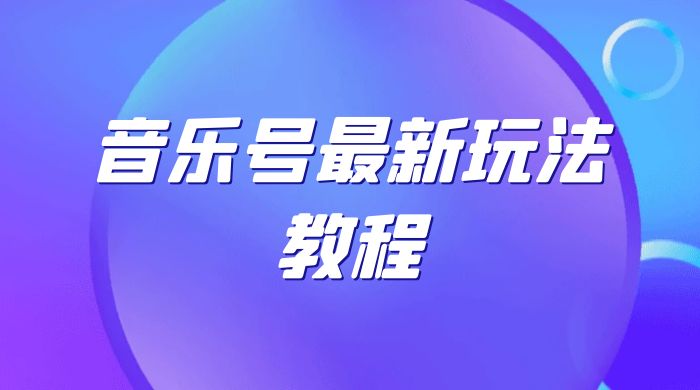 音乐号最新玩法教程，轻松解决涨粉难题，小白也可快速上手-客创社 - 专注互联网轻资产创业及网络项目资源整合与分享福鑫网创 -  免费且强大的项目分享网站