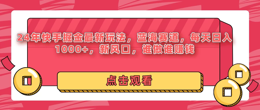 24年快手掘金最新玩法，蓝海赛道，每天日入1000+，新风口，谁做谁赚钱-客创社 - 专注互联网轻资产创业及网络项目资源整合与分享福鑫网创 -  免费且强大的项目分享网站