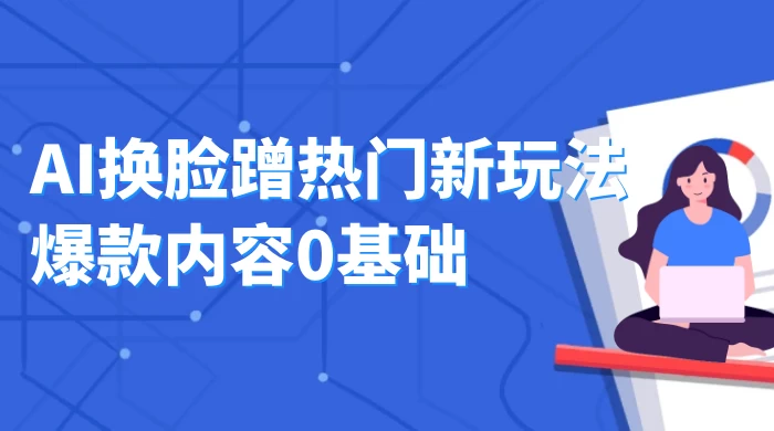 AI 换脸蹭热门新玩法爆款内容 0 基础月入 1W+-客创社 - 专注互联网轻资产创业及网络项目资源整合与分享福鑫网创 -  免费且强大的项目分享网站