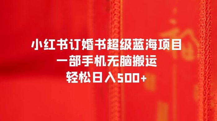小红书订婚书超级蓝海项目，一部手机无脑搬运，轻松日入三位数-客创社 - 专注互联网轻资产创业及网络项目资源整合与分享福鑫网创 -  免费且强大的项目分享网站