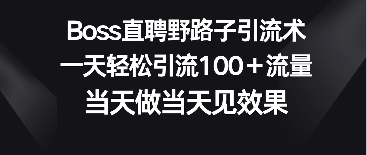 Boss直聘野路子引流术，一天轻松引流100+流量，当天做当天见效果-客创社 - 专注互联网轻资产创业及网络项目资源整合与分享福鑫网创 -  免费且强大的项目分享网站