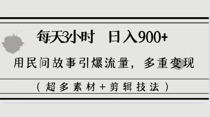每天三小时日入 900+，用民间故事引爆流量，多重变现（超多素材+剪辑技法）-客创社 - 专注互联网轻资产创业及网络项目资源整合与分享福鑫网创 -  免费且强大的项目分享网站