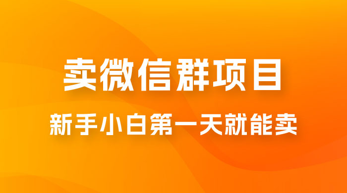 最新卖微信群项目玩法拆解：新手小白第一天就能卖，日入 300+福鑫网创-专注互联网轻资产创业及网络项目资源整合与分享福鑫网创-免费且强大的项目分享网站！