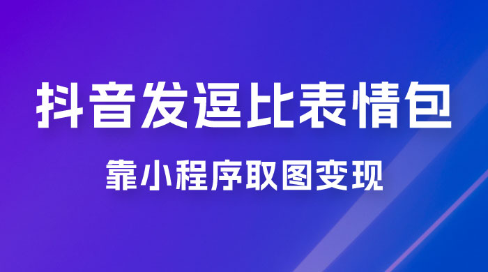 抖音发逗比表情包，靠小程序取图变现，无脑搬运，一天最高收益 3000+-客创社 - 专注互联网轻资产创业及网络项目资源整合与分享福鑫网创 -  免费且强大的项目分享网站