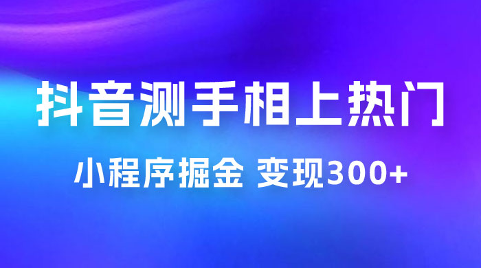 抖音小程序掘金：测手相上热门，当天见收益一小时变现 300+-客创社 - 专注互联网轻资产创业及网络项目资源整合与分享福鑫网创 -  免费且强大的项目分享网站