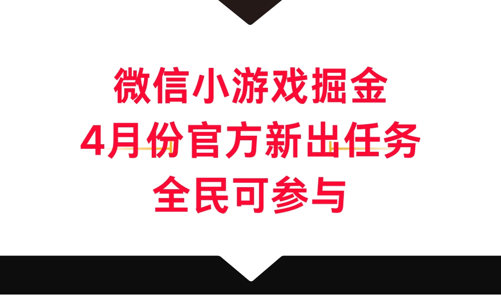 微信小游戏掘金，4月份官方新出任务，全民可参与-客创社 - 专注互联网轻资产创业及网络项目资源整合与分享福鑫网创 -  免费且强大的项目分享网站