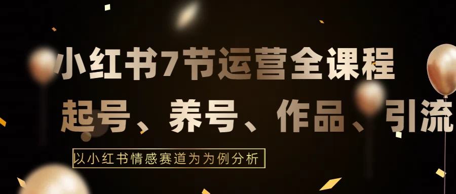 最新的7节小红书运营实战全教程，结合最新情感赛道，打通小红书运营全流程-客创社 - 专注互联网轻资产创业及网络项目资源整合与分享福鑫网创 -  免费且强大的项目分享网站