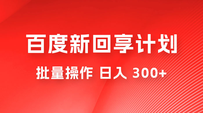百度新回享激励计划，持久性的项目，可批量操作轻松日入 300+-客创社 - 专注互联网轻资产创业及网络项目资源整合与分享福鑫网创 -  免费且强大的项目分享网站