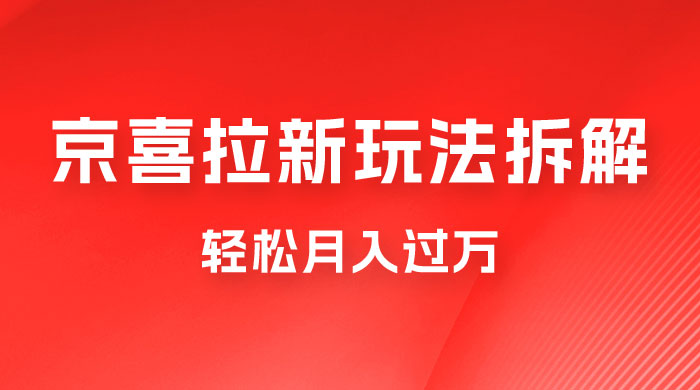 京喜拉新项目拆解：轻松月入过万，新玩法，小白也能轻易上手-客创社 - 专注互联网轻资产创业及网络项目资源整合与分享福鑫网创 -  免费且强大的项目分享网站