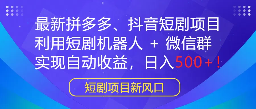 最新拼多多、抖音短剧项目，利用短剧机器人 + 微信群，实现自动收益，日入500+！-客创社 - 专注互联网轻资产创业及网络项目资源整合与分享福鑫网创 -  免费且强大的项目分享网站
