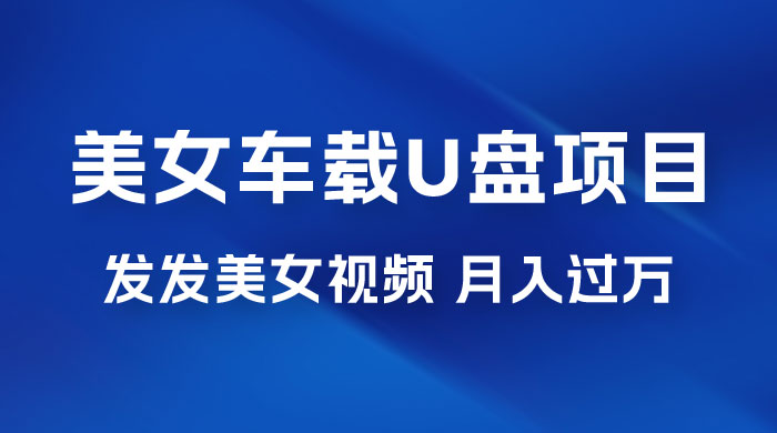 美女车载 U 盘项目：短视频发布美女视频，轻松月入过万，适合 0 基础小白福鑫网创-专注互联网轻资产创业及网络项目资源整合与分享福鑫网创-免费且强大的项目分享网站！