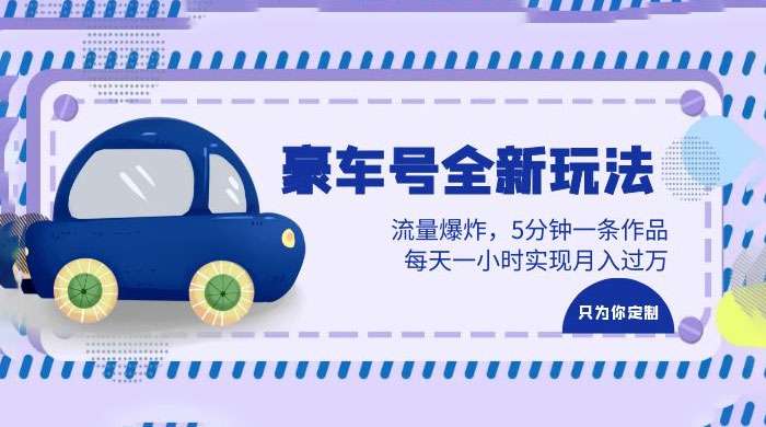 豪车号全新玩法：流量爆炸，5 分钟一条作品，每天一小时实现月入过万-客创社 - 专注互联网轻资产创业及网络项目资源整合与分享福鑫网创 -  免费且强大的项目分享网站