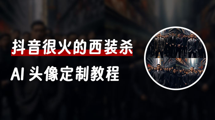 抖音很火的西装杀 AI 头像定制教程 + 引流变现-客创社 - 专注互联网轻资产创业及网络项目资源整合与分享福鑫网创 -  免费且强大的项目分享网站