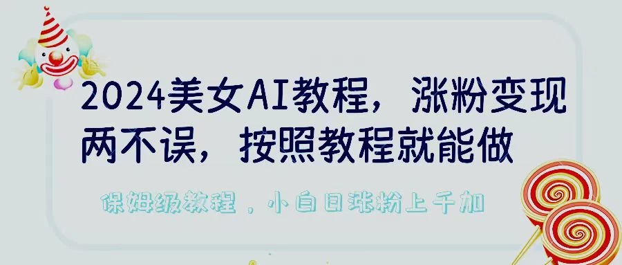 2024美女AI教程，涨粉变现两不误，按照教程制作就能做，平台低概率检测出是AI制作，保姆级教程，小白日涨粉上千+-客创社 - 专注互联网轻资产创业及网络项目资源整合与分享福鑫网创 -  免费且强大的项目分享网站