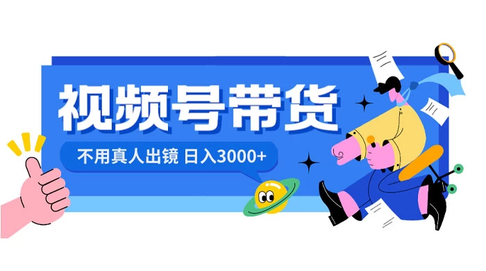 视频号带货，日入 3000+，不用真人出镜-客创社 - 专注互联网轻资产创业及网络项目资源整合与分享福鑫网创 -  免费且强大的项目分享网站