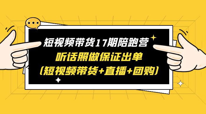 短视频带货 17 期陪跑营：听话照做保证出单 短视频带货+直播+团购 赠 1-16 期-客创社 - 专注互联网轻资产创业及网络项目资源整合与分享福鑫网创 -  免费且强大的项目分享网站