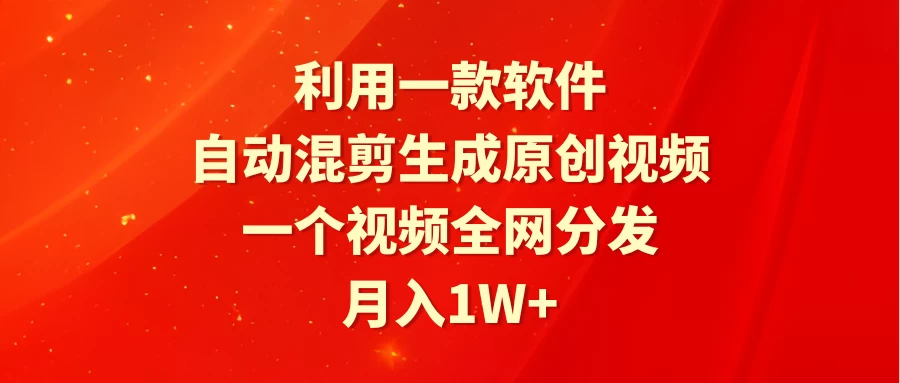 利用一款软件，自动混剪生成原创视频，一个视频全网分发，月入1W+-客创社 - 专注互联网轻资产创业及网络项目资源整合与分享福鑫网创 -  免费且强大的项目分享网站