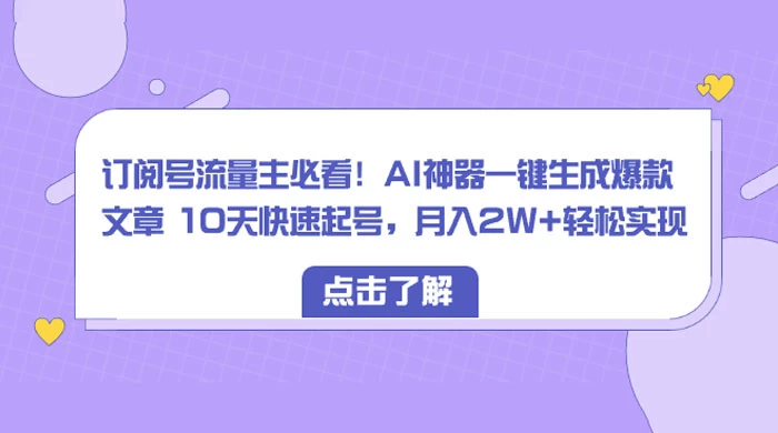 订阅号流量主必看！AI神器一键生成爆款文章 10天快速起号，月入 2W+ 轻松-客创社 - 专注互联网轻资产创业及网络项目资源整合与分享福鑫网创 -  免费且强大的项目分享网站