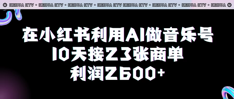 在小红书利用AI做音乐号，10天接23张商单，获利2600元，小白可以操作-客创社 - 专注互联网轻资产创业及网络项目资源整合与分享福鑫网创 -  免费且强大的项目分享网站