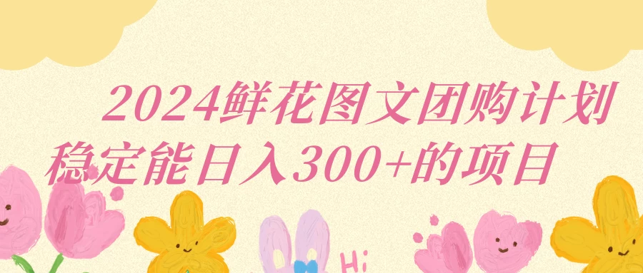 2024鲜花图文团购计划稳定能日入三位数-客创社 - 专注互联网轻资产创业及网络项目资源整合与分享福鑫网创 -  免费且强大的项目分享网站