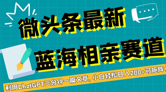 微头条最新蓝海相亲赛道，利用 ChatGPT 三分钟一篇文章，小白轻松日入 200+ 可矩阵！-客创社 - 专注互联网轻资产创业及网络项目资源整合与分享福鑫网创 -  免费且强大的项目分享网站