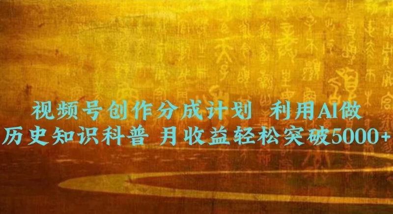 视频号创作分成计划  利用AI做历史知识科普 月收益轻松突破5000+-客创社 - 专注互联网轻资产创业及网络项目资源整合与分享福鑫网创 -  免费且强大的项目分享网站