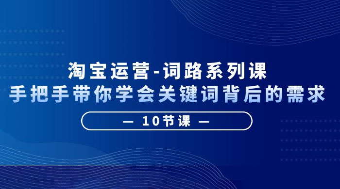 淘宝运营 · 词路系列课：手把手带你学会关键词背后的需求-客创社 - 专注互联网轻资产创业及网络项目资源整合与分享福鑫网创 -  免费且强大的项目分享网站