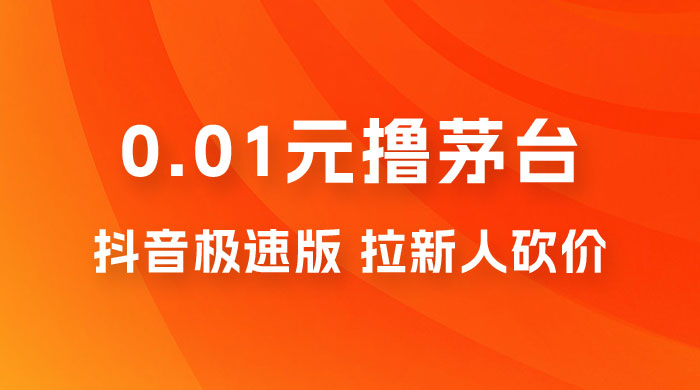 抖音极速版 0.01 元撸茅台，一单利润 400+，需要拉新人砍价-客创社 - 专注互联网轻资产创业及网络项目资源整合与分享福鑫网创 -  免费且强大的项目分享网站
