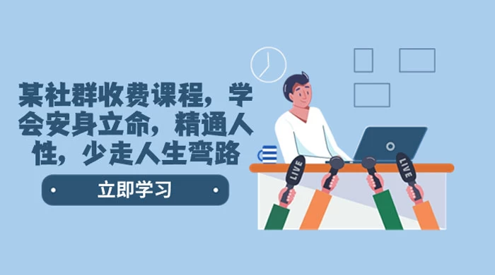 社群收费课程，学会安身立命，精通人性，少走人生弯路（共 77 节课）-客创社 - 专注互联网轻资产创业及网络项目资源整合与分享福鑫网创 -  免费且强大的项目分享网站