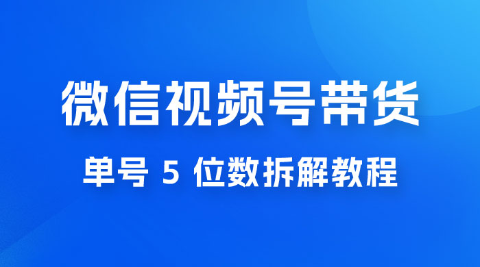 最新红利期，微信视频号带货项目，单号 5 位数拆解教程-客创社 - 专注互联网轻资产创业及网络项目资源整合与分享福鑫网创 -  免费且强大的项目分享网站