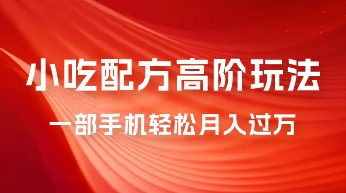 小吃配方高阶玩法，每个加过来的粉丝都能变现，一部手机轻松月入过万-客创社 - 专注互联网轻资产创业及网络项目资源整合与分享福鑫网创 -  免费且强大的项目分享网站