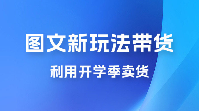开学季图文新玩法带货：操作简单可矩阵操作，正当红利期，小白最高日入 500+-客创社 - 专注互联网轻资产创业及网络项目资源整合与分享福鑫网创 -  免费且强大的项目分享网站