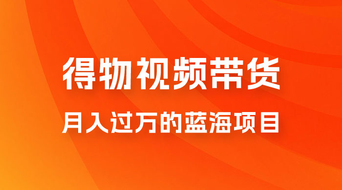 得物视频带货，月入过万的蓝海项目-客创社 - 专注互联网轻资产创业及网络项目资源整合与分享福鑫网创 -  免费且强大的项目分享网站
