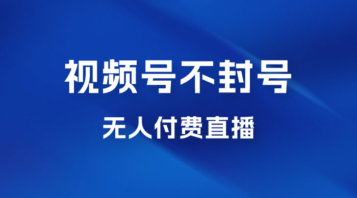 视频号不封号无人付费直播，流量印刷机最新玩法-客创社 - 专注互联网轻资产创业及网络项目资源整合与分享福鑫网创 -  免费且强大的项目分享网站