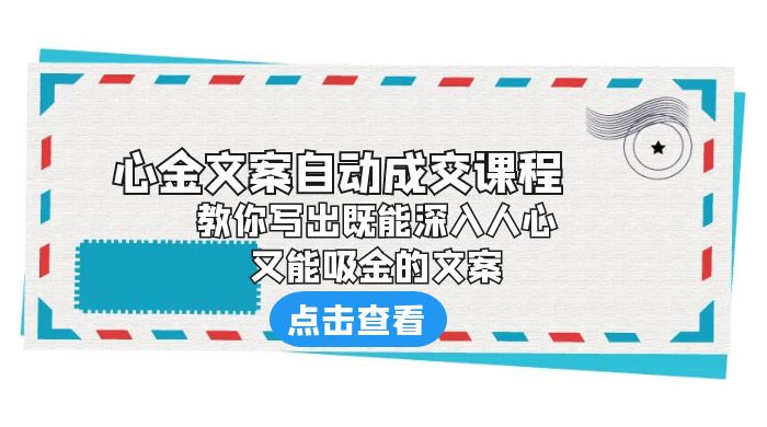 心金文案自动成交课程：你写出既能深入人心、又能吸金的文案-客创社 - 专注互联网轻资产创业及网络项目资源整合与分享福鑫网创 -  免费且强大的项目分享网站