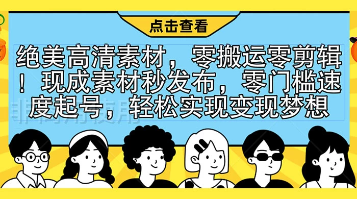 绝美高清素材，零搬运零剪辑！现成素材秒发布，零门槛速度起号，轻松实现变现梦想-客创社 - 专注互联网轻资产创业及网络项目资源整合与分享福鑫网创 -  免费且强大的项目分享网站