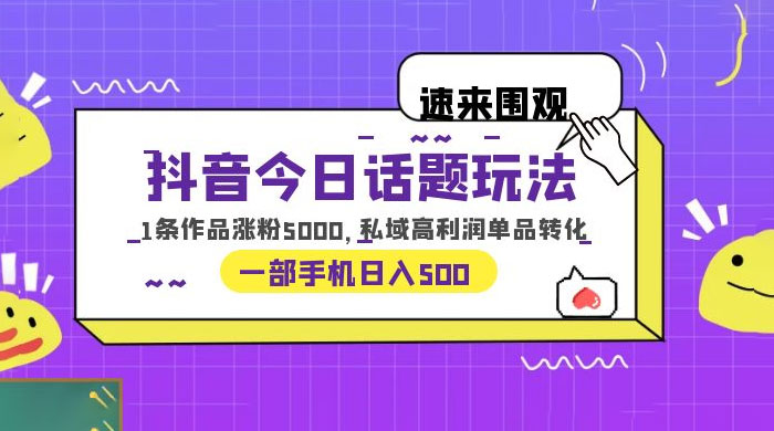 抖音今日话题玩法：单条作品涨粉上千，私域高利润单品转化-客创社 - 专注互联网轻资产创业及网络项目资源整合与分享福鑫网创 -  免费且强大的项目分享网站