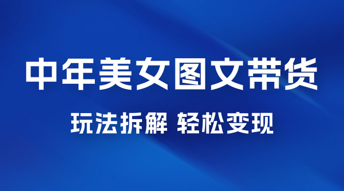 全新 AI 中年美女图文带货玩法拆解：5 分钟一个作品，小白轻松变现-客创社 - 专注互联网轻资产创业及网络项目资源整合与分享福鑫网创 -  免费且强大的项目分享网站
