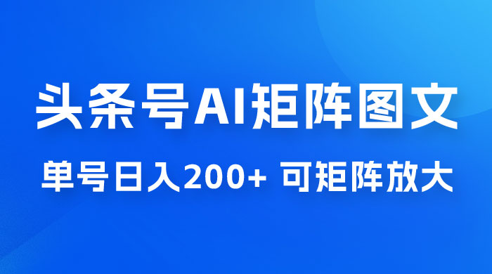 头条号 AI 矩阵图文玩法，单号日入 200+，可矩阵放大-客创社 - 专注互联网轻资产创业及网络项目资源整合与分享福鑫网创 -  免费且强大的项目分享网站