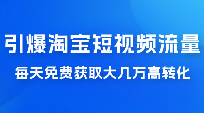 引爆淘宝短视频流量，淘宝短视频上下滑流量引爆，每天免费获取大几万高转化-客创社 - 专注互联网轻资产创业及网络项目资源整合与分享福鑫网创 -  免费且强大的项目分享网站