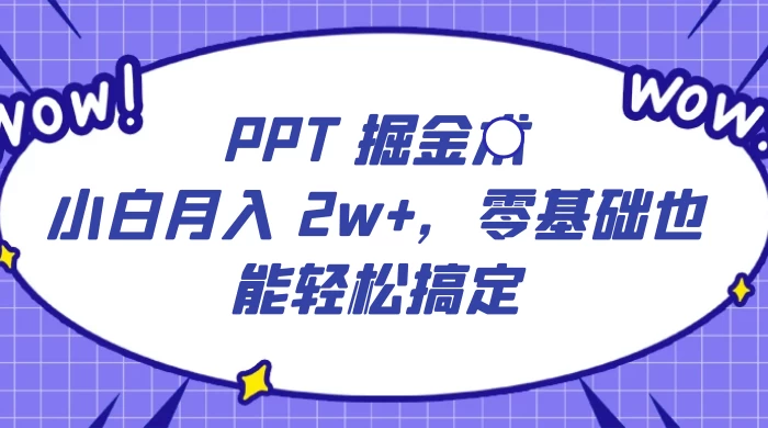 PPT 掘金术：小白月入 2w+，零基础也能轻松搞定，保姆式教学，无脑操作即可-客创社 - 专注互联网轻资产创业及网络项目资源整合与分享福鑫网创 -  免费且强大的项目分享网站